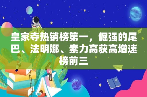 皇家夺热销榜第一，倔强的尾巴、法明娜、素力高获高增速榜前三