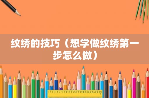 纹绣的技巧（想学做纹绣第一步怎么做）