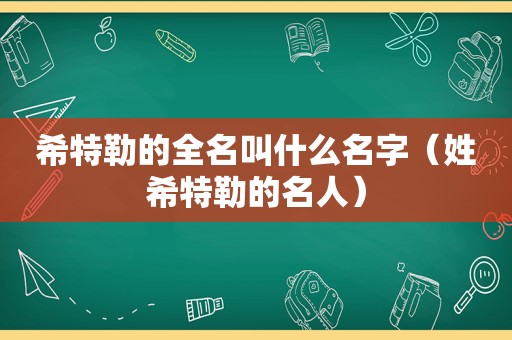 希特勒的全名叫什么名字（姓希特勒的名人）