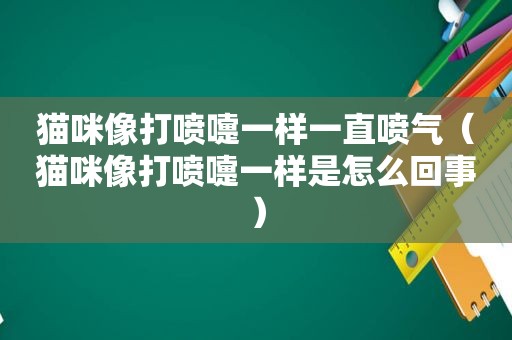 猫咪像打喷嚏一样一直喷气（猫咪像打喷嚏一样是怎么回事）