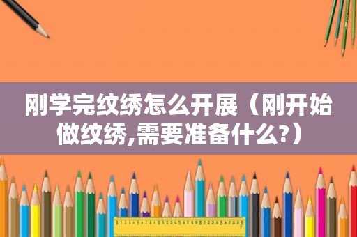 刚学完纹绣怎么开展（刚开始做纹绣,需要准备什么?）