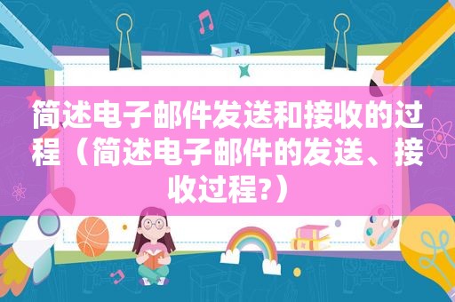 简述电子邮件发送和接收的过程（简述电子邮件的发送、接收过程?）