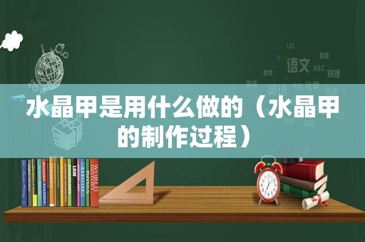 水晶甲是用什么做的（水晶甲的制作过程）