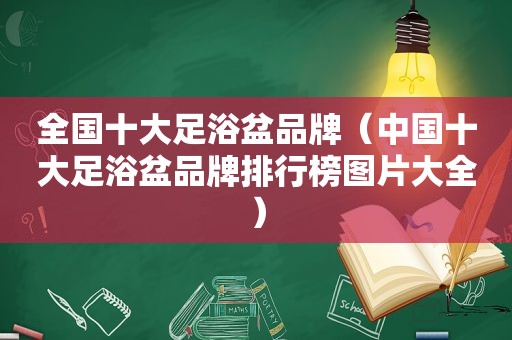 全国十大足浴盆品牌（中国十大足浴盆品牌排行榜图片大全）