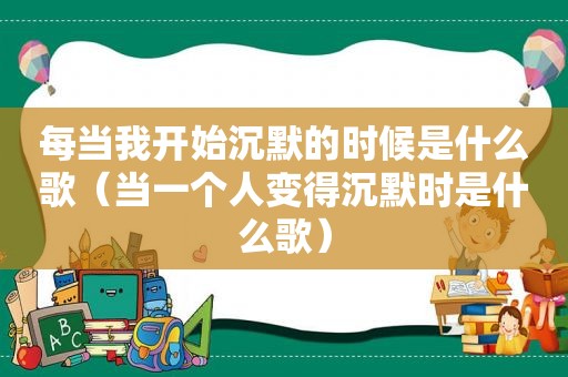 每当我开始沉默的时候是什么歌（当一个人变得沉默时是什么歌）