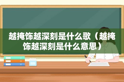 越掩饰越深刻是什么歌（越掩饰越深刻是什么意思）