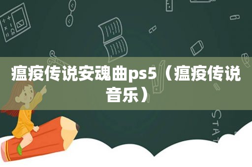 瘟疫传说安魂曲ps5（瘟疫传说音乐）