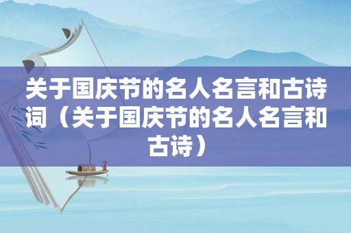 关于国庆节的名人名言和古诗词（关于国庆节的名人名言和古诗）