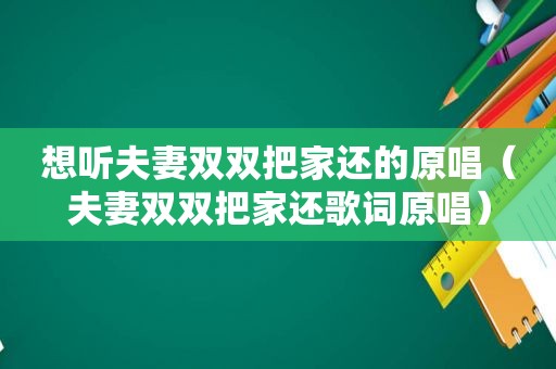 想听夫妻双双把家还的原唱（夫妻双双把家还歌词原唱）