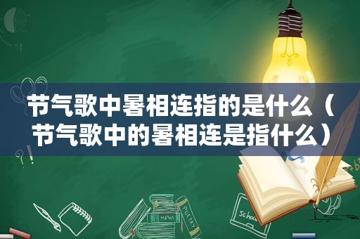 节气歌中暑相连指的是什么（节气歌中的暑相连是指什么）