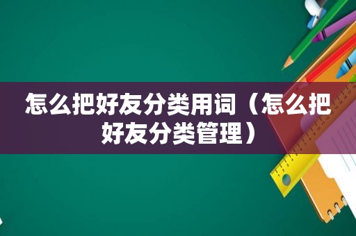 怎么把好友分类用词（怎么把好友分类管理）