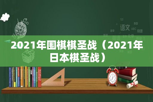 2021年围棋棋圣战（2021年日本棋圣战）