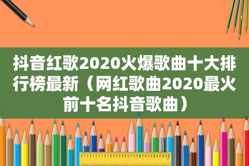 抖音红歌2020火爆歌曲十大排行榜最新（网红歌曲2020最火前十名抖音歌曲）