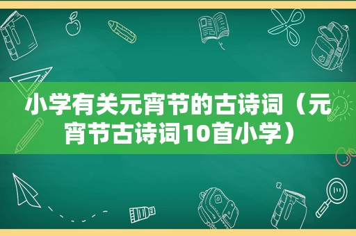 小学有关元宵节的古诗词（元宵节古诗词10首小学）