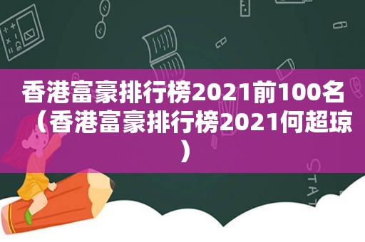 香港富豪排行榜2021前100名（香港富豪排行榜2021何超琼）