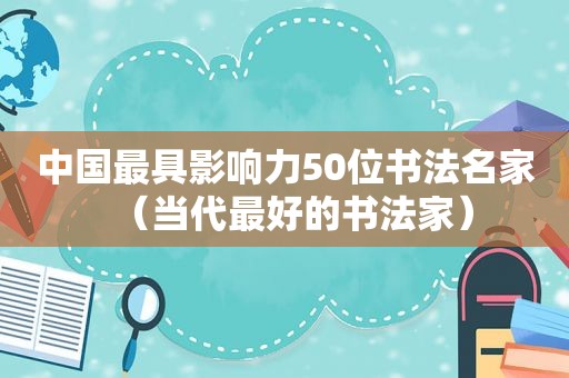 中国最具影响力50位书法名家（当代最好的书法家）