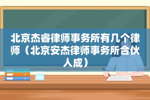 北京杰睿律师事务所有几个律师（北京安杰律师事务所合伙人成）