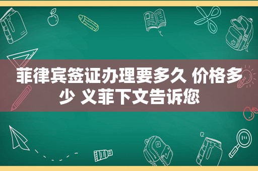 菲律宾签证办理要多久 价格多少 义菲下文告诉您