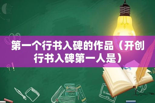 第一个行书入碑的作品（开创行书入碑第一人是）