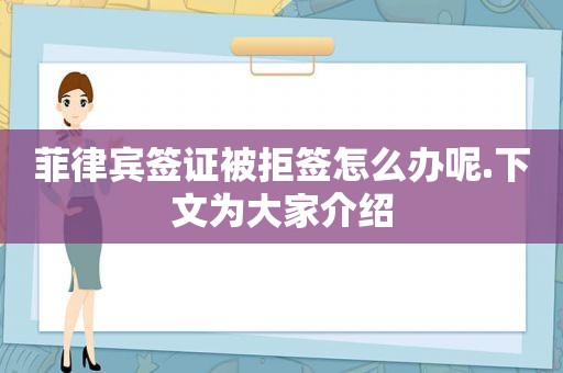 菲律宾签证被拒签怎么办呢.下文为大家介绍