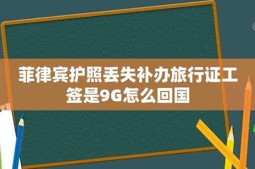 菲律宾护照丢失补办旅行证工签是9G怎么回国