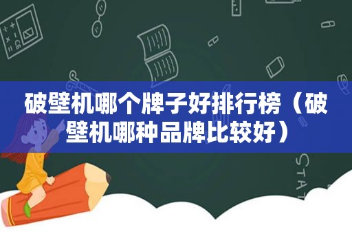 破壁机哪个牌子好排行榜（破壁机哪种品牌比较好）