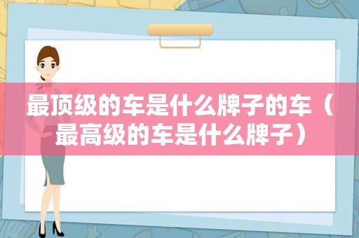 最顶级的车是什么牌子的车（最高级的车是什么牌子）