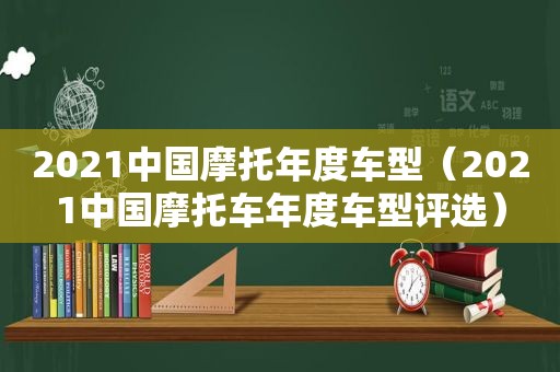 2021中国摩托年度车型（2021中国摩托车年度车型评选）