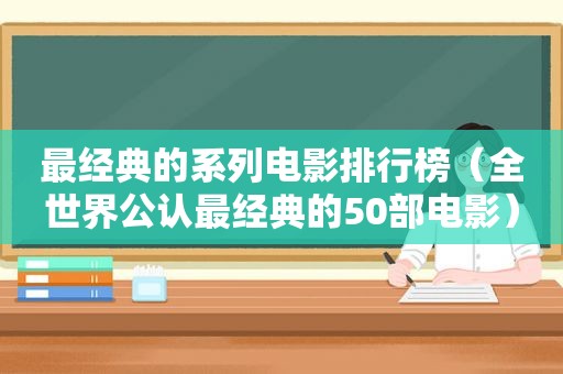 最经典的系列电影排行榜（全世界公认最经典的50部电影）