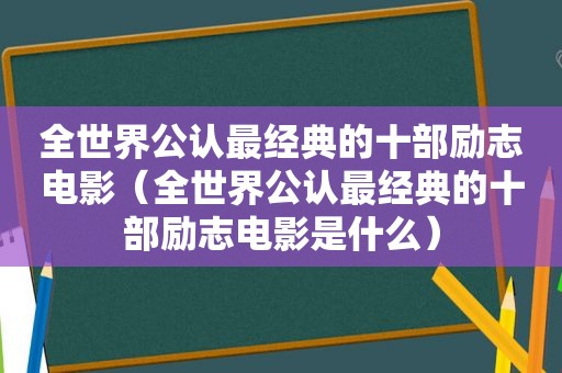 全世界公认最经典的十部励志电影（全世界公认最经典的十部励志电影是什么）