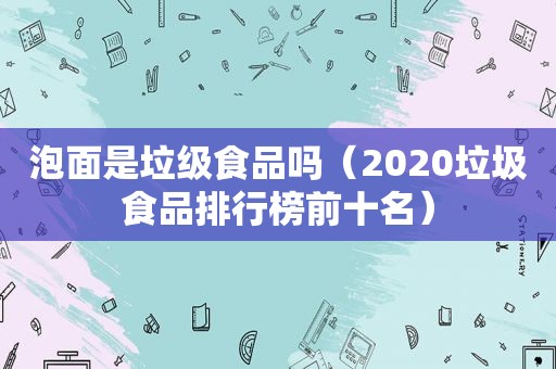 泡面是垃级食品吗（2020垃圾食品排行榜前十名）