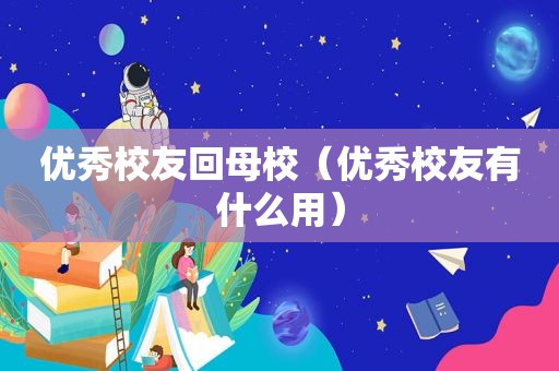 优秀校友回母校（优秀校友有什么用）