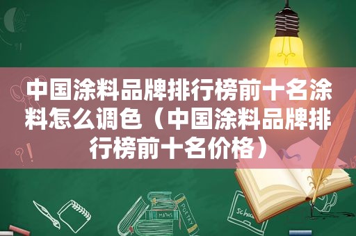 中国涂料品牌排行榜前十名涂料怎么调色（中国涂料品牌排行榜前十名价格）