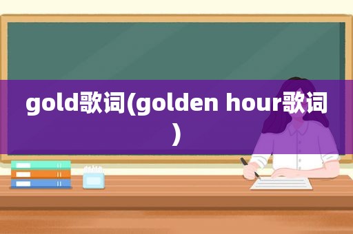 gold歌词(golden hour歌词)