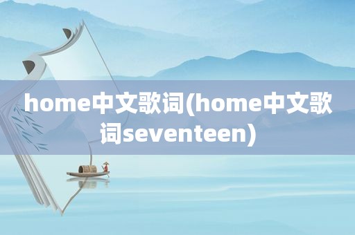 home中文歌词(home中文歌词seventeen)