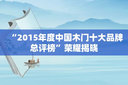 “2015年度中国木门十大品牌总评榜”荣耀揭晓