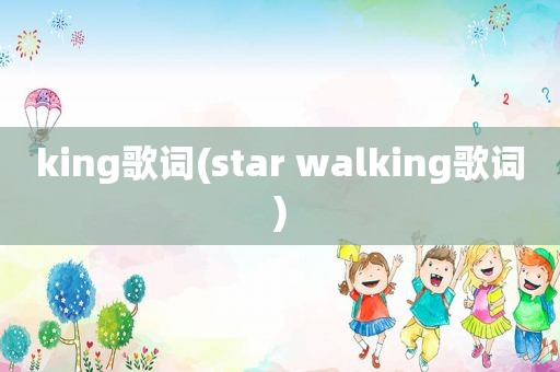 king歌词(star walking歌词)