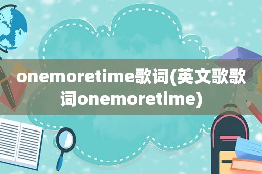 onemoretime歌词(英文歌歌词onemoretime)