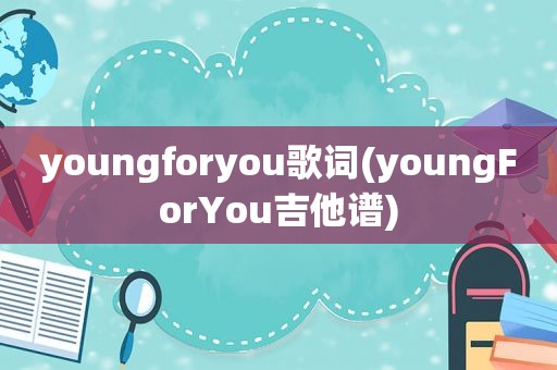 youngforyou歌词(youngForYou吉他谱)