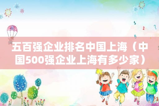 五百强企业排名中国上海（中国500强企业上海有多少家）