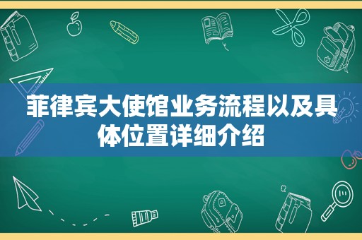 菲律宾大使馆业务流程以及具 *** 置详细介绍