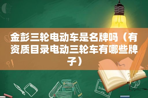 金彭三轮电动车是名牌吗（有资质目录电动三轮车有哪些牌子）