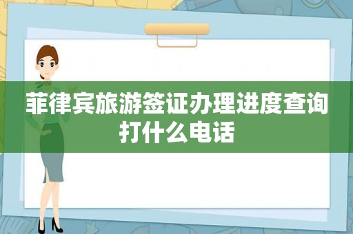 菲律宾旅游签证办理进度查询打什么电话