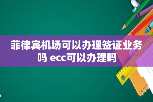 菲律宾机场可以办理签证业务吗 ecc可以办理吗