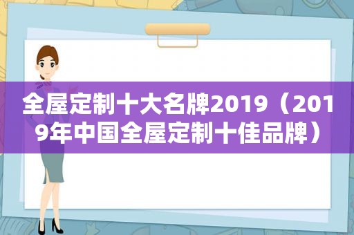 全屋定制十大名牌2019（2019年中国全屋定制十佳品牌）