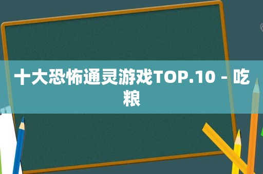 十大恐怖通灵游戏TOP.10 - 吃粮