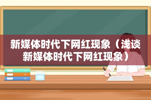 新媒体时代下网红现象（浅谈新媒体时代下网红现象）