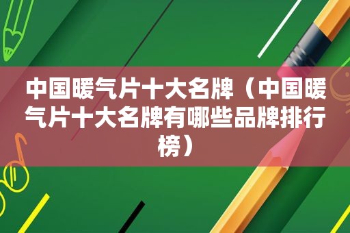 中国暖气片十大名牌（中国暖气片十大名牌有哪些品牌排行榜）