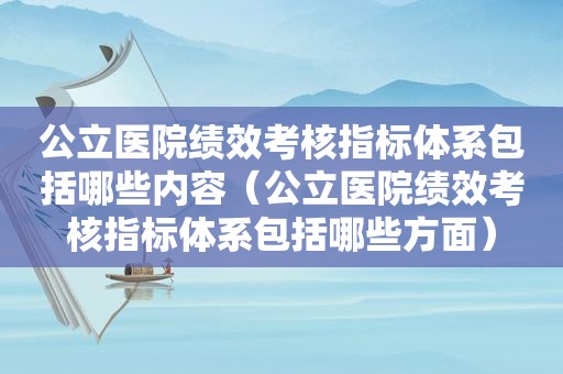 公立医院绩效考核指标体系包括哪些内容（公立医院绩效考核指标体系包括哪些方面）