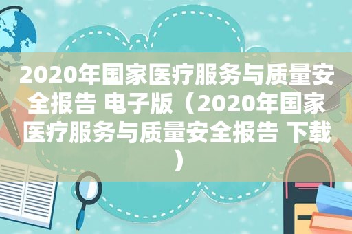 2020年国家医疗服务与质量安全报告 电子版（2020年国家医疗服务与质量安全报告 下载）